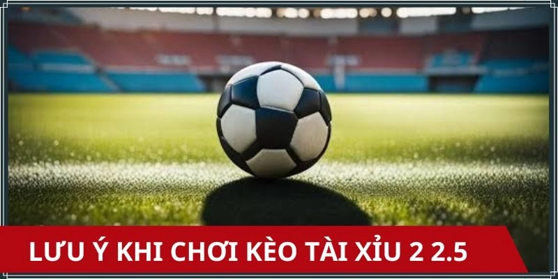 Chú ý khi tham gia chơi kèo tài xỉu 2 2.5