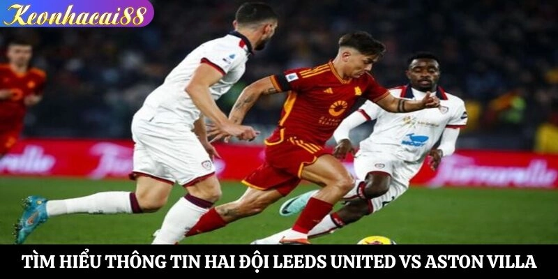 Tìm hiểu thông tin hai đội Leeds United vs Aston Villa