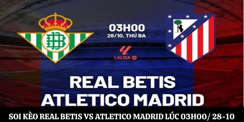 Soi kèo Real Betis vs Atletico Madrid Lúc 03h00 Ngày 28-10