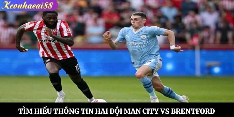 Tìm hiểu thông tin hai đội Man City vs Brentford