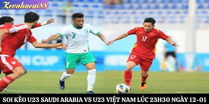 Soi Kèo U23 Saudi Arabia vs U23 Việt Nam Lúc 23h30 Ngày 12-01