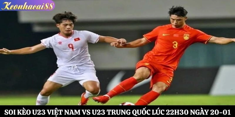 Soi Kèo U23 Việt Nam vs U23 Trung Quốc Lúc 22h30 Ngày 20-01