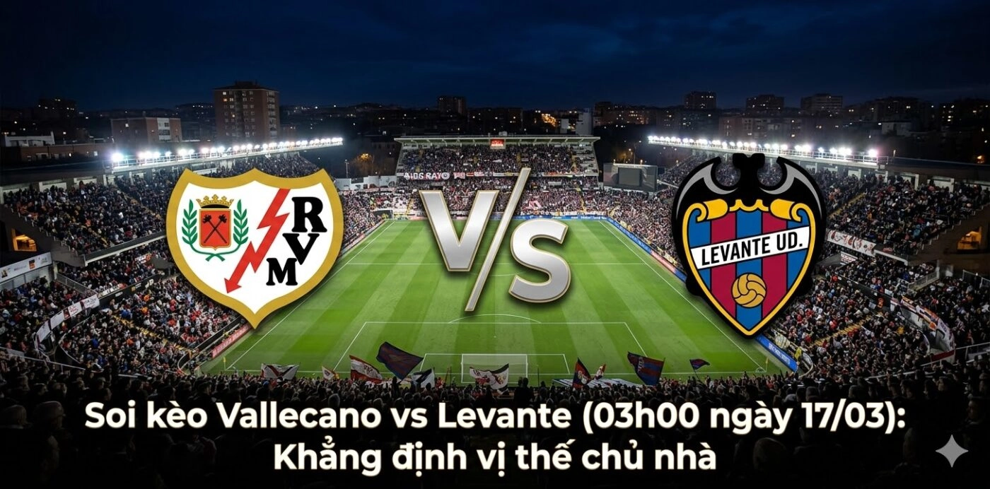 Soi kèo Vallecano vs Levante (03h00 ngày 17/03): Khẳng định vị thế chủ nhà