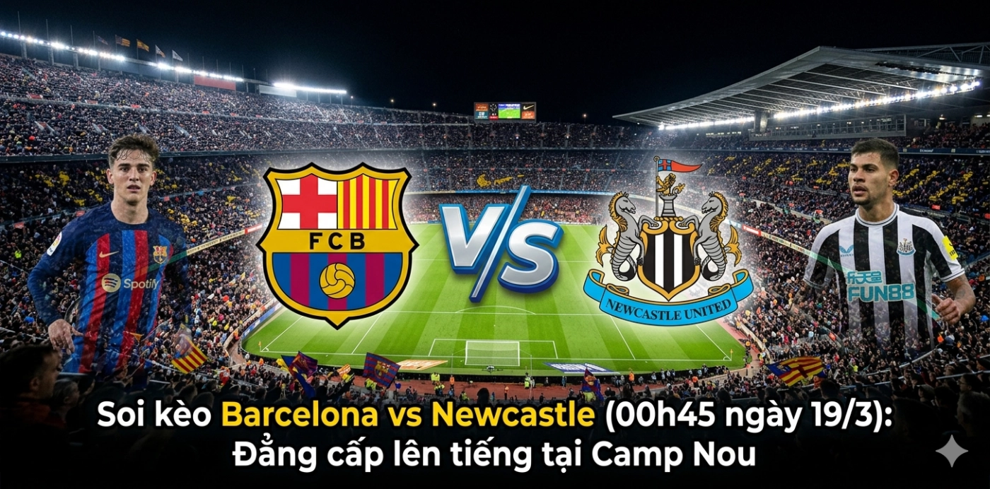 Soi kèo Barcelona vs Newcastle (00h45 ngày 19/3): Đẳng cấp lên tiếng tại Camp Nou