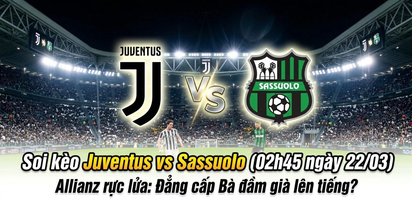 Soi kèo Juventus vs Sassuolo (02h45 ngày 22/03): Khẳng Định Uy Quyền Tại Allianz