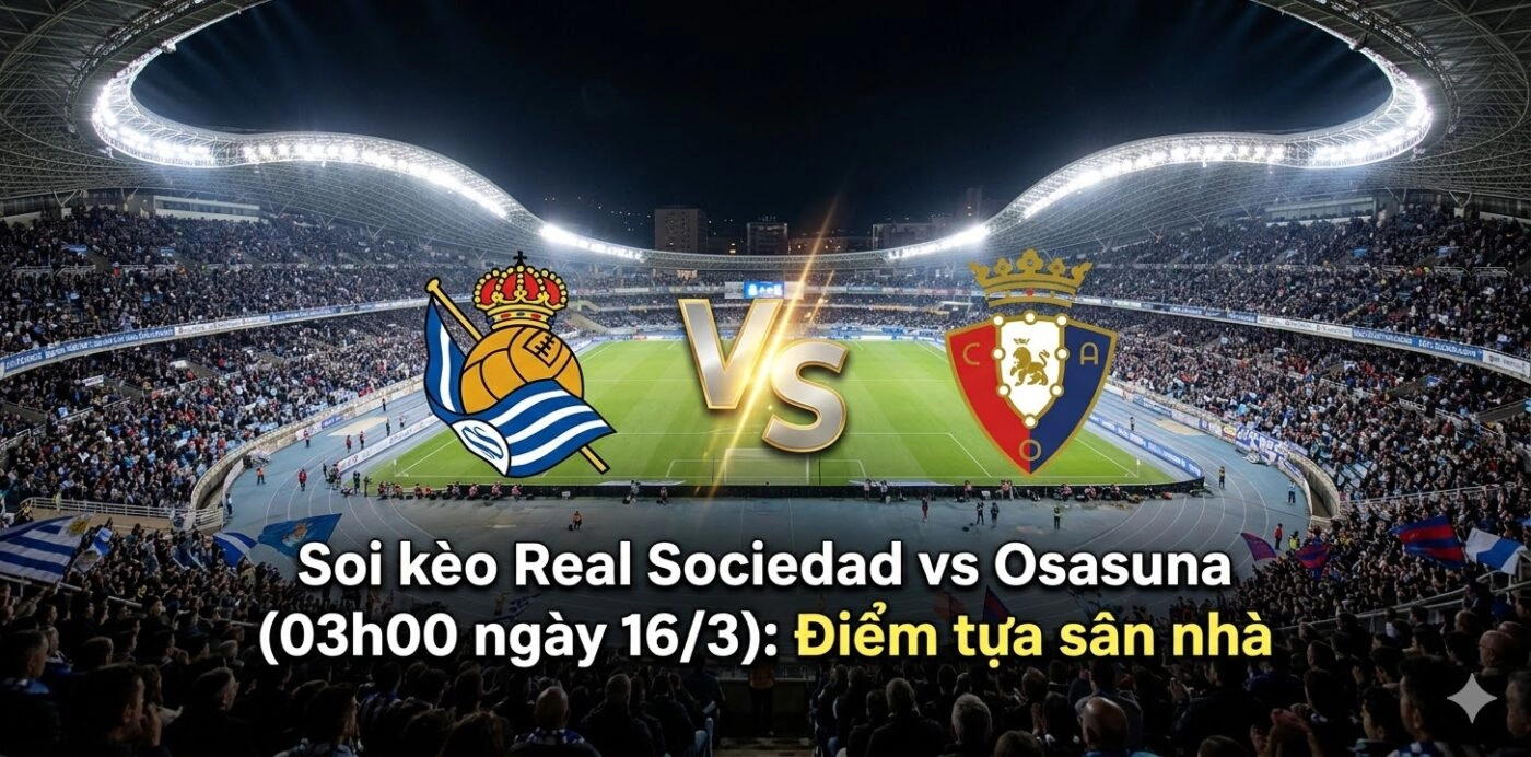 Soi kèo Real Sociedad vs Osasuna (03h00 ngày 16/3): Điểm tựa sân nhà