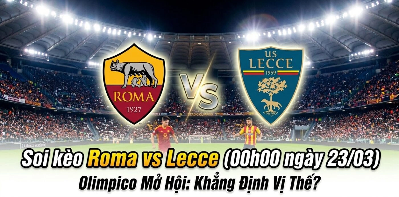 Soi kèo Roma vs Lecce (00h00 ngày 23/03): Olimpico Mở Hội & Khẳng Định Vị Thế