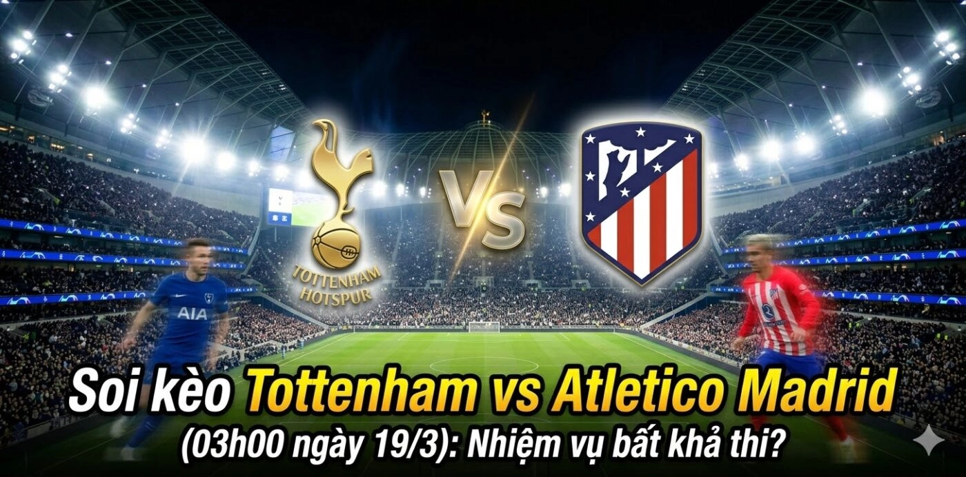 Soi kèo Tottenham vs Atletico Madrid (03h00 ngày 19/3): Nhiệm vụ bất khả thi?