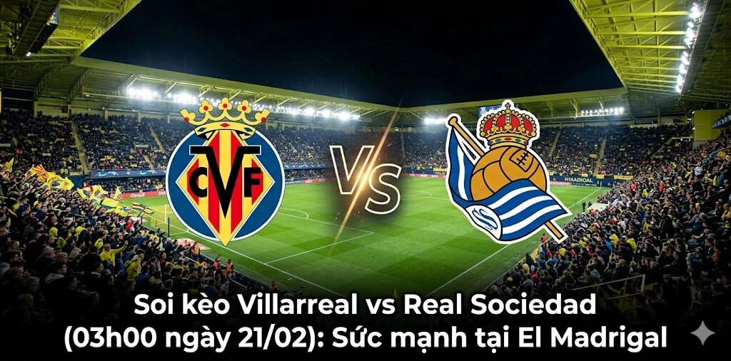 Soi kèo Villarreal vs Real Sociedad (03h00 ngày 21/03): Sức mạnh tại El Madrigal